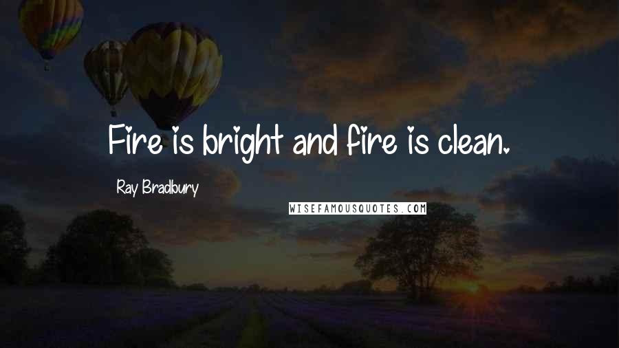 Ray Bradbury Quotes: Fire is bright and fire is clean.
