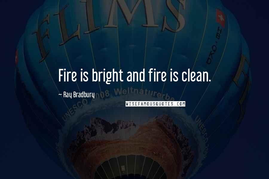 Ray Bradbury Quotes: Fire is bright and fire is clean.