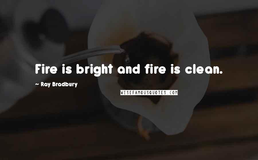 Ray Bradbury Quotes: Fire is bright and fire is clean.