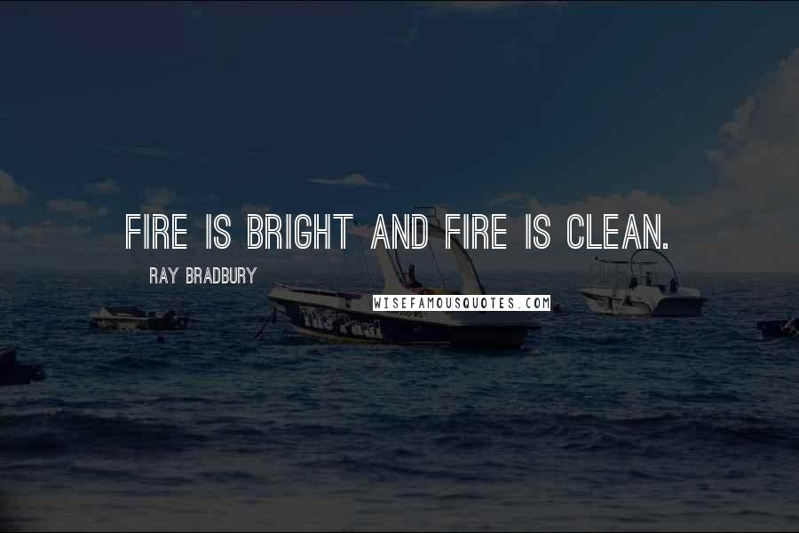 Ray Bradbury Quotes: Fire is bright and fire is clean.