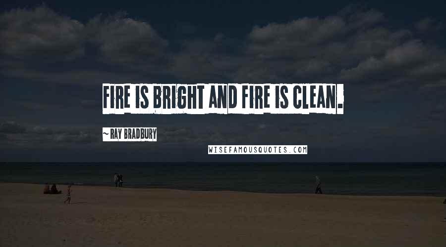 Ray Bradbury Quotes: Fire is bright and fire is clean.