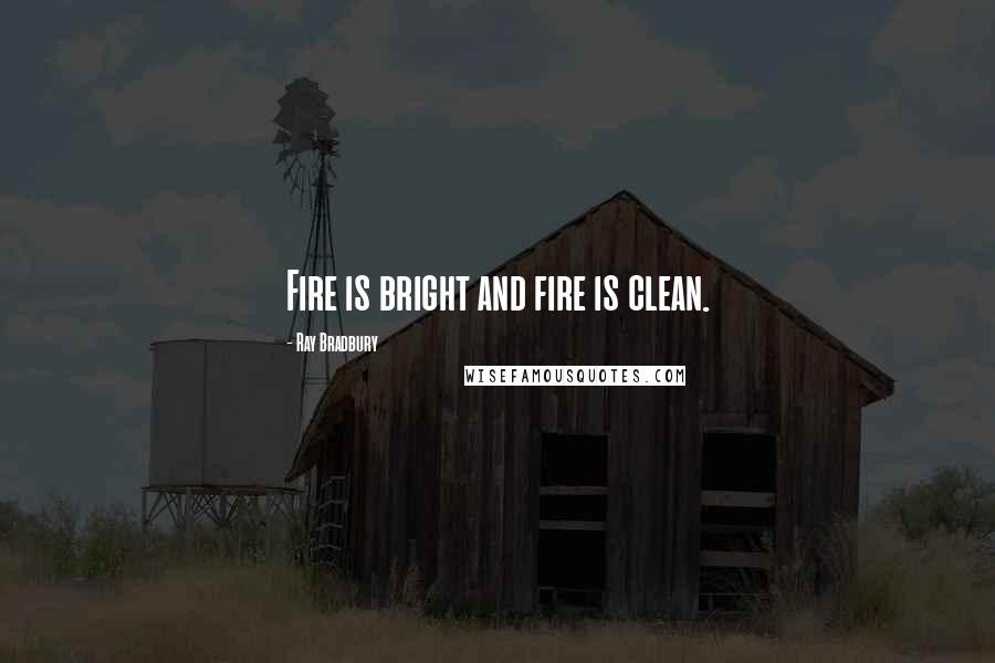 Ray Bradbury Quotes: Fire is bright and fire is clean.