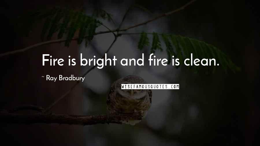 Ray Bradbury Quotes: Fire is bright and fire is clean.