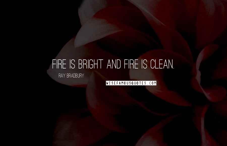 Ray Bradbury Quotes: Fire is bright and fire is clean.