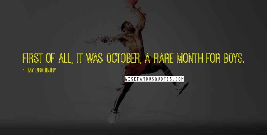 Ray Bradbury Quotes: First of all, it was October, a rare month for boys.