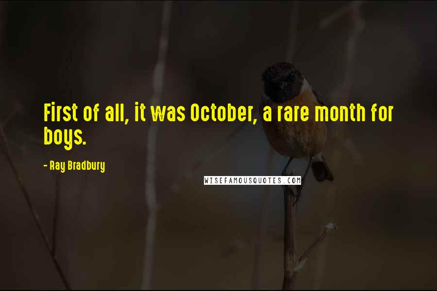 Ray Bradbury Quotes: First of all, it was October, a rare month for boys.