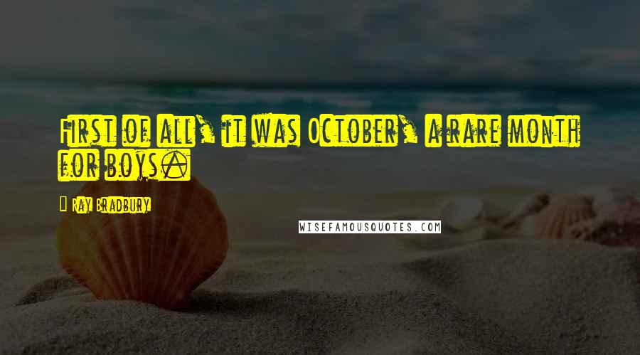 Ray Bradbury Quotes: First of all, it was October, a rare month for boys.