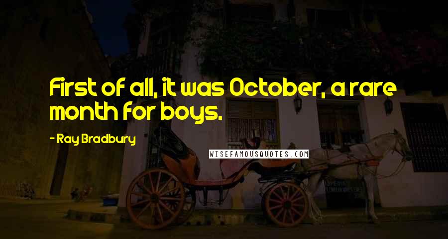 Ray Bradbury Quotes: First of all, it was October, a rare month for boys.