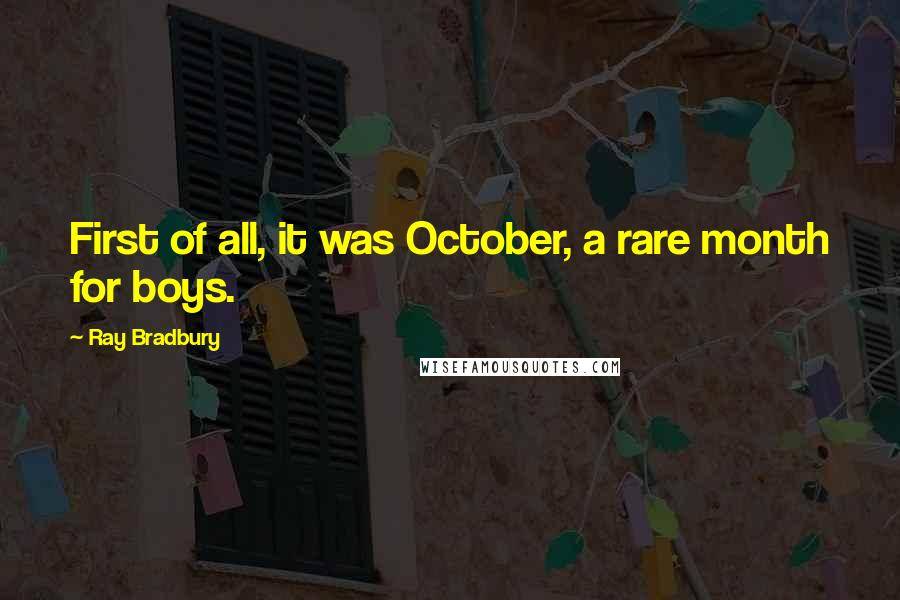 Ray Bradbury Quotes: First of all, it was October, a rare month for boys.