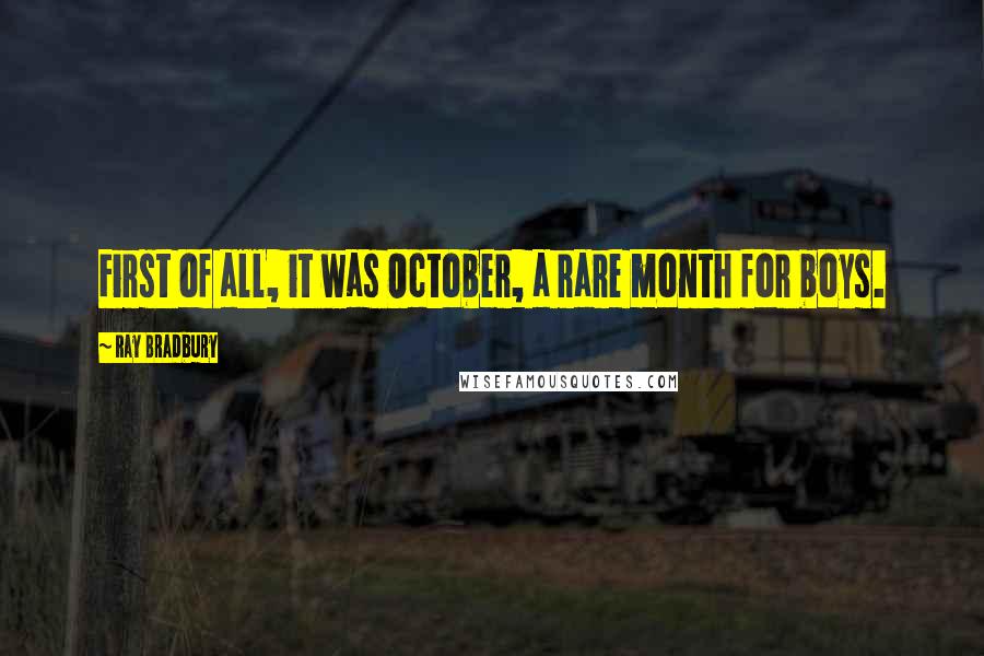 Ray Bradbury Quotes: First of all, it was October, a rare month for boys.