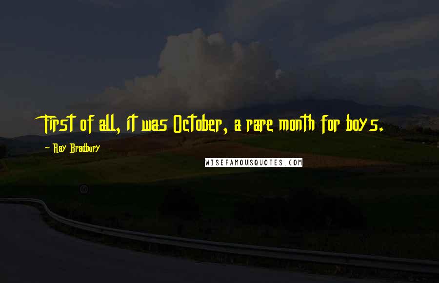 Ray Bradbury Quotes: First of all, it was October, a rare month for boys.