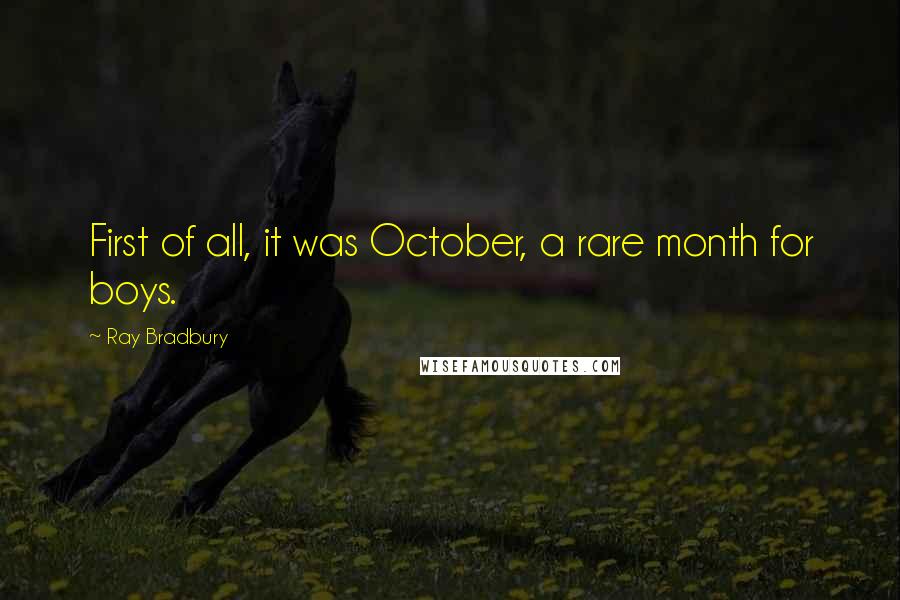 Ray Bradbury Quotes: First of all, it was October, a rare month for boys.