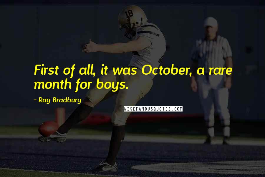 Ray Bradbury Quotes: First of all, it was October, a rare month for boys.