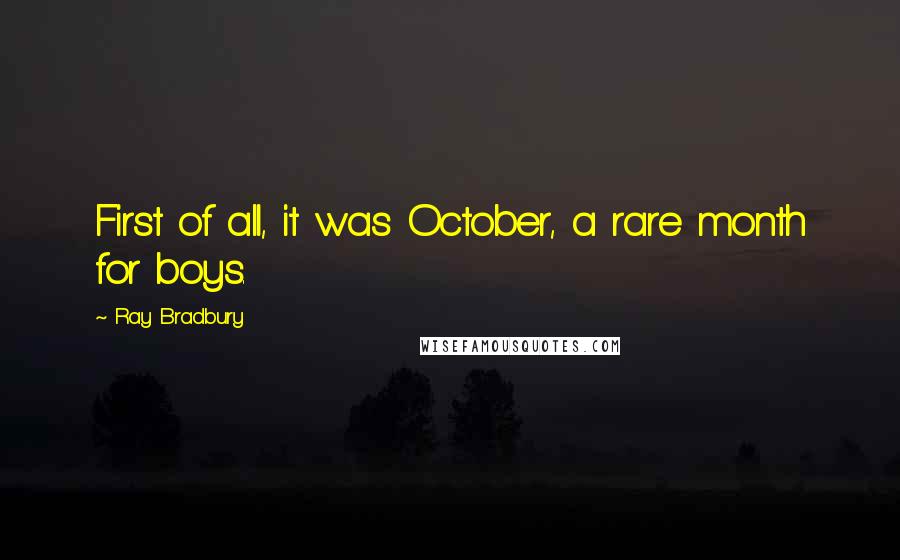 Ray Bradbury Quotes: First of all, it was October, a rare month for boys.