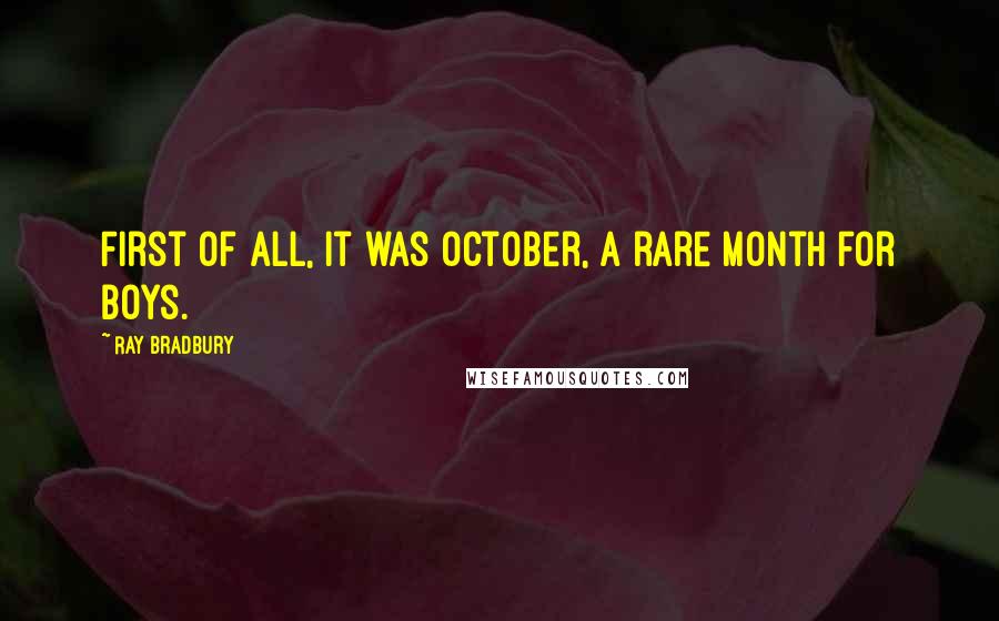 Ray Bradbury Quotes: First of all, it was October, a rare month for boys.