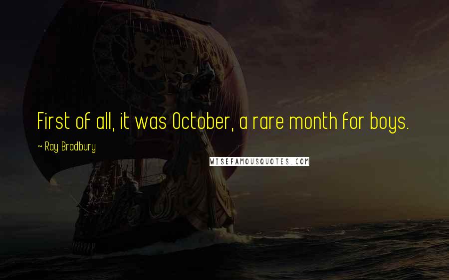 Ray Bradbury Quotes: First of all, it was October, a rare month for boys.