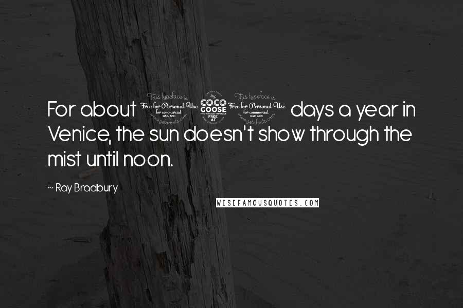 Ray Bradbury Quotes: For about 150 days a year in Venice, the sun doesn't show through the mist until noon.