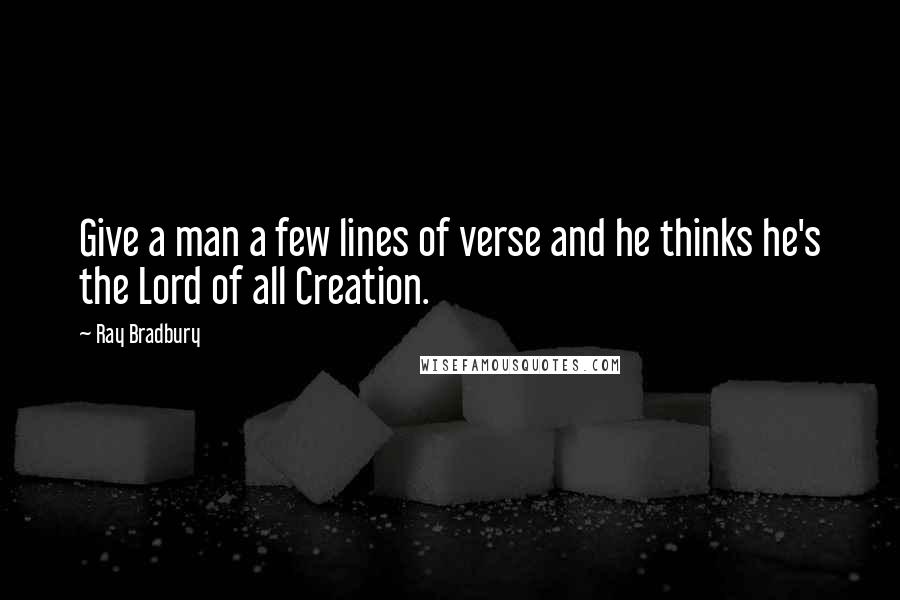 Ray Bradbury Quotes: Give a man a few lines of verse and he thinks he's the Lord of all Creation.