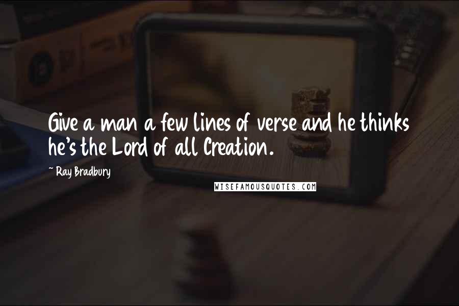 Ray Bradbury Quotes: Give a man a few lines of verse and he thinks he's the Lord of all Creation.