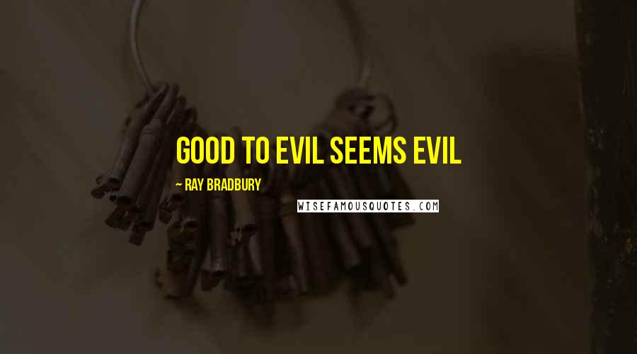 Ray Bradbury Quotes: Good to evil seems evil