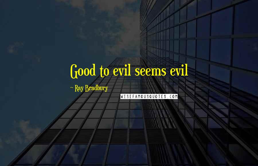 Ray Bradbury Quotes: Good to evil seems evil