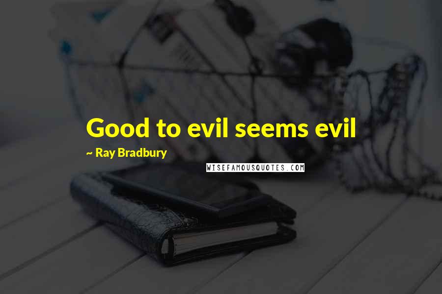 Ray Bradbury Quotes: Good to evil seems evil