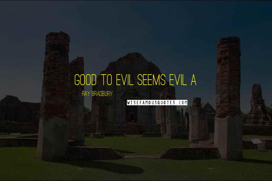 Ray Bradbury Quotes: Good to evil seems evil a