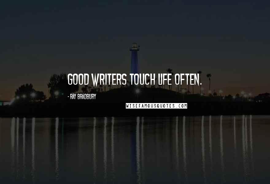 Ray Bradbury Quotes: Good writers touch life often.