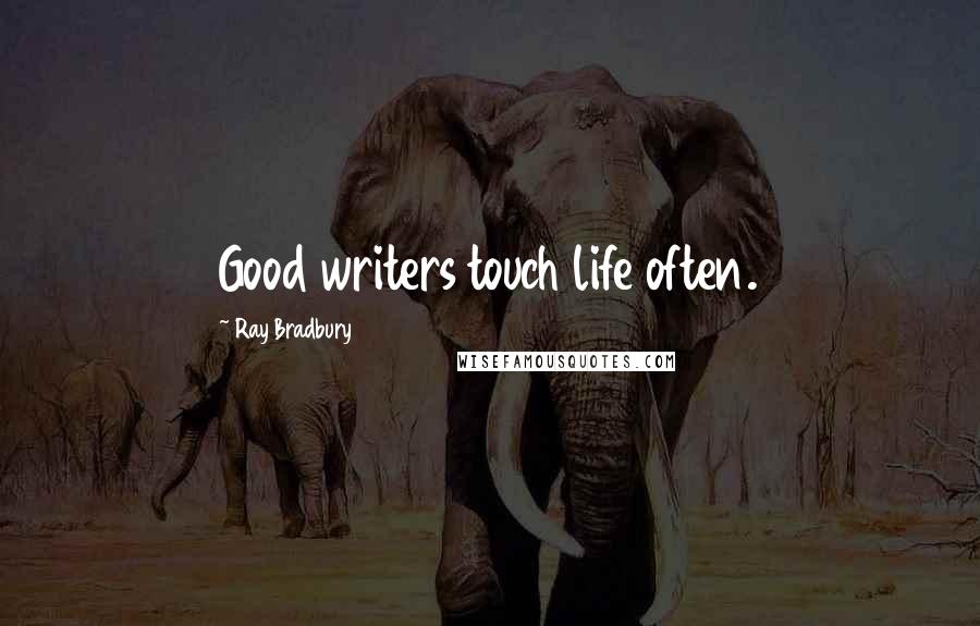 Ray Bradbury Quotes: Good writers touch life often.