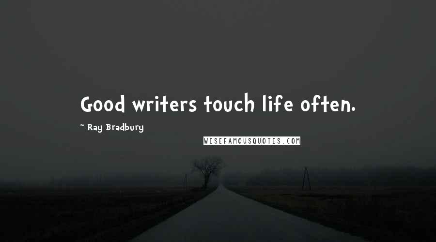 Ray Bradbury Quotes: Good writers touch life often.