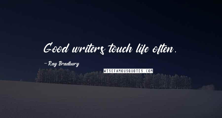 Ray Bradbury Quotes: Good writers touch life often.