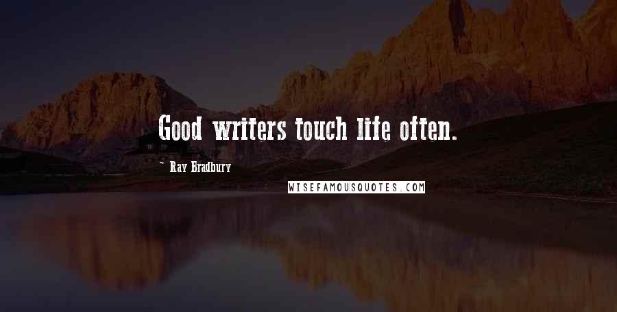 Ray Bradbury Quotes: Good writers touch life often.