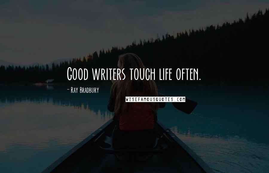 Ray Bradbury Quotes: Good writers touch life often.