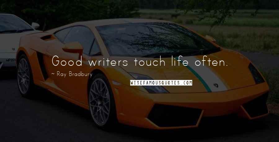 Ray Bradbury Quotes: Good writers touch life often.