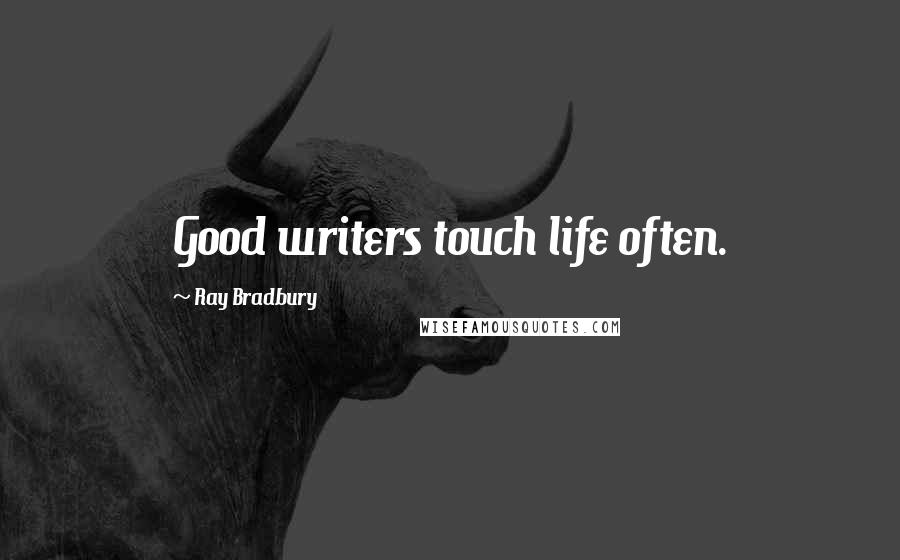 Ray Bradbury Quotes: Good writers touch life often.