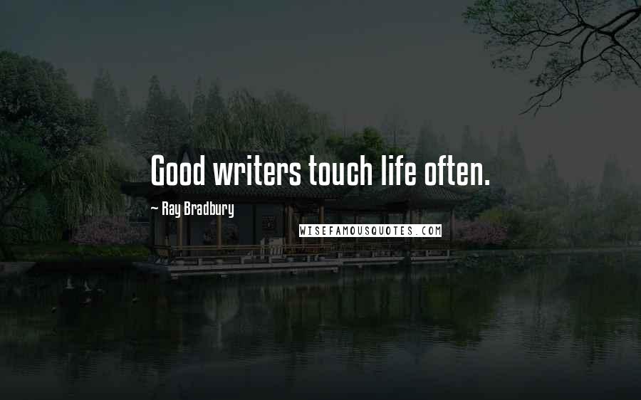 Ray Bradbury Quotes: Good writers touch life often.