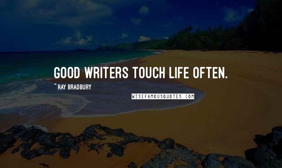 Ray Bradbury Quotes: Good writers touch life often.
