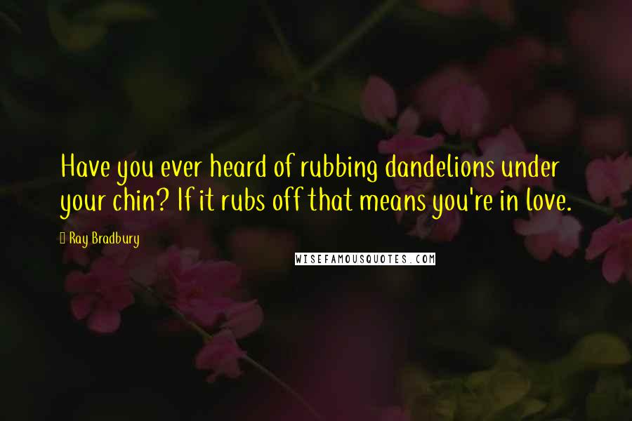 Ray Bradbury Quotes: Have you ever heard of rubbing dandelions under your chin? If it rubs off that means you're in love.