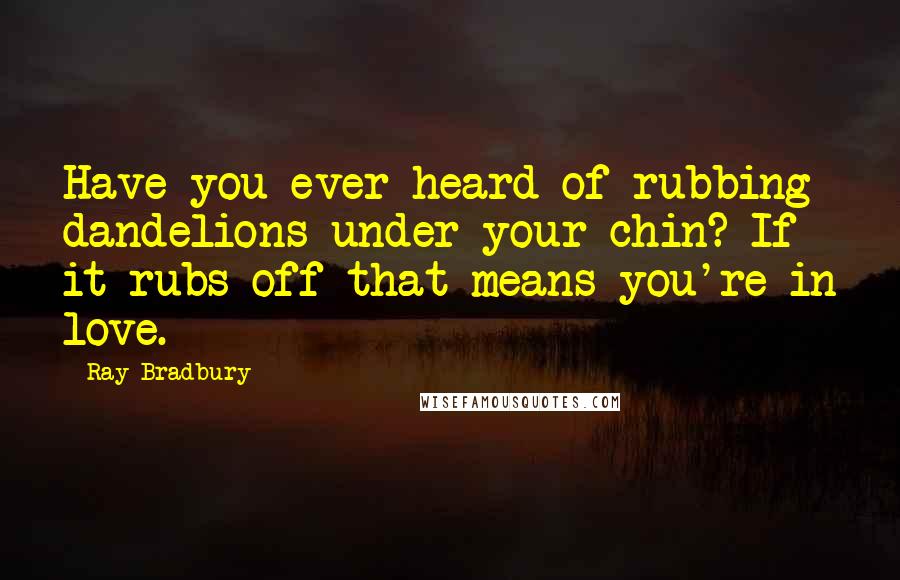 Ray Bradbury Quotes: Have you ever heard of rubbing dandelions under your chin? If it rubs off that means you're in love.