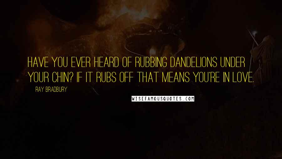 Ray Bradbury Quotes: Have you ever heard of rubbing dandelions under your chin? If it rubs off that means you're in love.