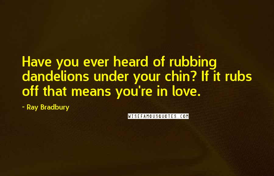 Ray Bradbury Quotes: Have you ever heard of rubbing dandelions under your chin? If it rubs off that means you're in love.