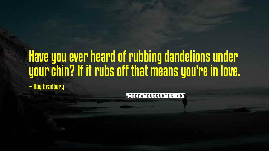 Ray Bradbury Quotes: Have you ever heard of rubbing dandelions under your chin? If it rubs off that means you're in love.