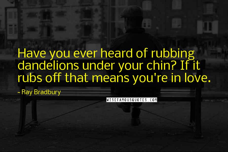 Ray Bradbury Quotes: Have you ever heard of rubbing dandelions under your chin? If it rubs off that means you're in love.