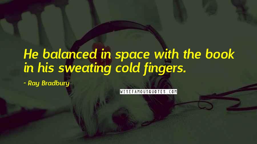 Ray Bradbury Quotes: He balanced in space with the book in his sweating cold fingers.