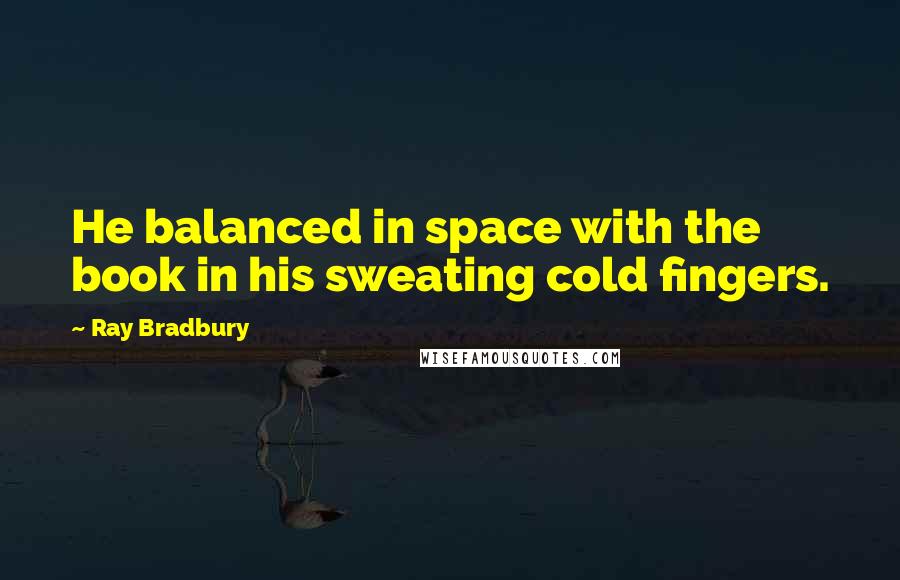 Ray Bradbury Quotes: He balanced in space with the book in his sweating cold fingers.