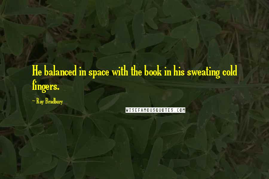 Ray Bradbury Quotes: He balanced in space with the book in his sweating cold fingers.