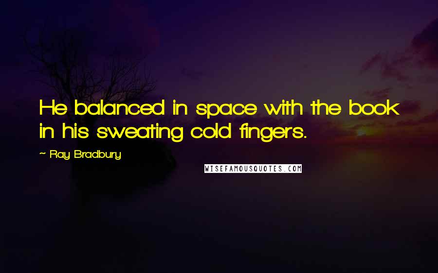 Ray Bradbury Quotes: He balanced in space with the book in his sweating cold fingers.
