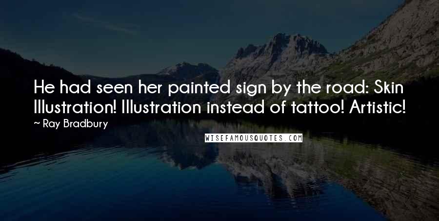 Ray Bradbury Quotes: He had seen her painted sign by the road: Skin Illustration! Illustration instead of tattoo! Artistic!