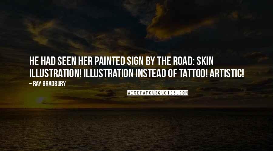 Ray Bradbury Quotes: He had seen her painted sign by the road: Skin Illustration! Illustration instead of tattoo! Artistic!
