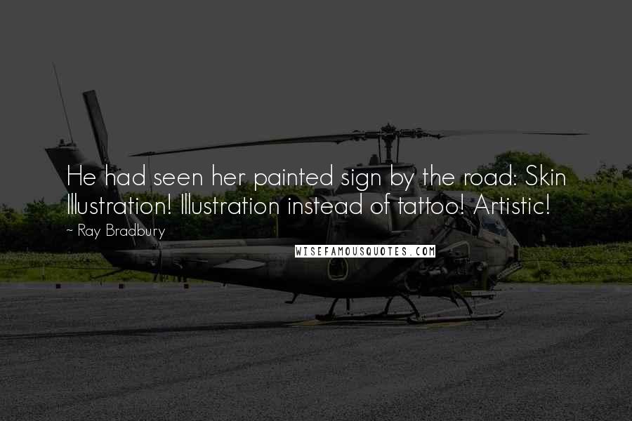 Ray Bradbury Quotes: He had seen her painted sign by the road: Skin Illustration! Illustration instead of tattoo! Artistic!